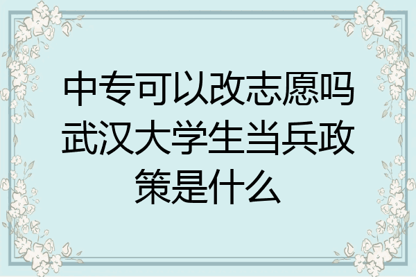 中专可以改志愿吗武汉大学生当兵政策是什么