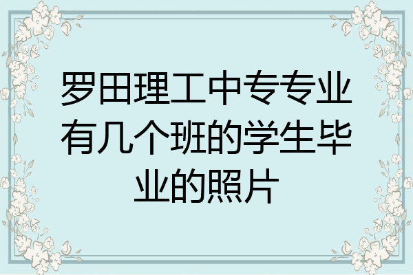 罗田理工中专专业有几个班的学生毕业的照片