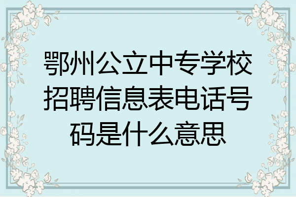鄂州公立中专学校招聘信息表电话号码是什么意思