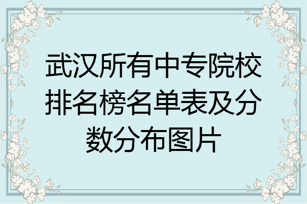 武汉所有中专院校排名榜名单表及分数分布图片