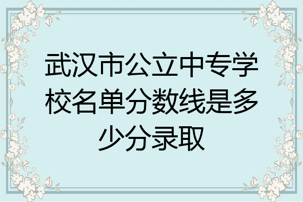 武汉市公立中专学校名单分数线是多少分录取