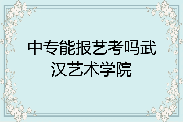 中专能报艺考吗武汉艺术学院