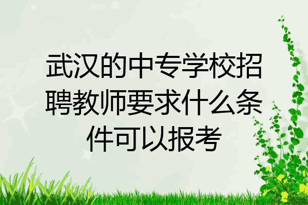 武汉的中专学校招聘教师要求什么条件可以报考