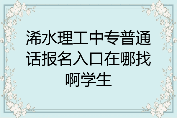 浠水理工中专普通话报名入口在哪找啊学生