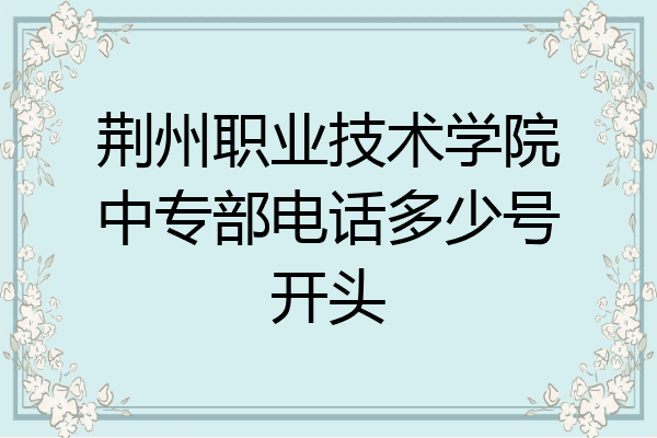 荆州职业技术学院中专部电话多少号开头
