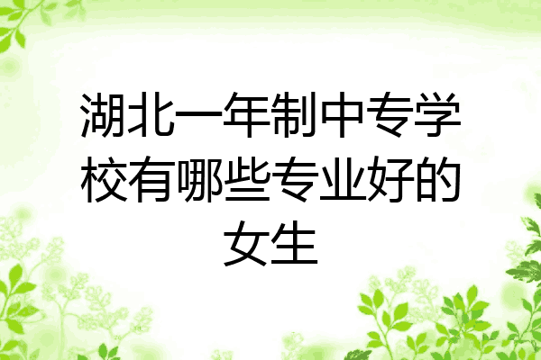 湖北一年制中专学校有哪些专业好的女生