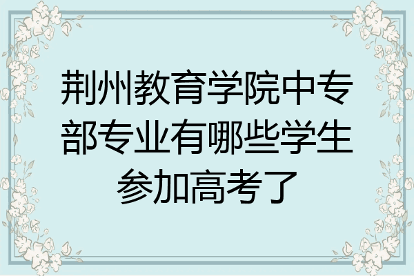 荆州教育学院中专部专业有哪些学生参加高考了
