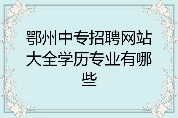 鄂州中专招聘网站大全学历专业有哪些
