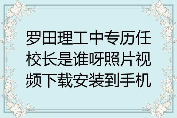 罗田理工中专历任校长是谁呀照片视频下载安装到手机