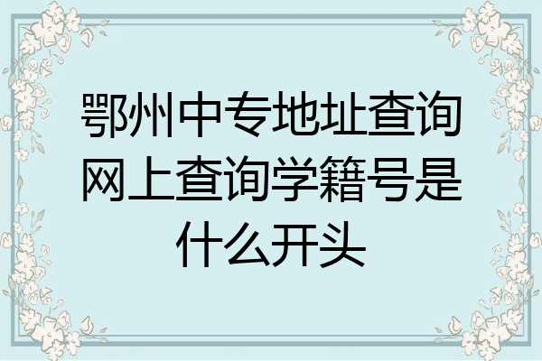 鄂州中专地址查询网上查询学籍号是什么开头