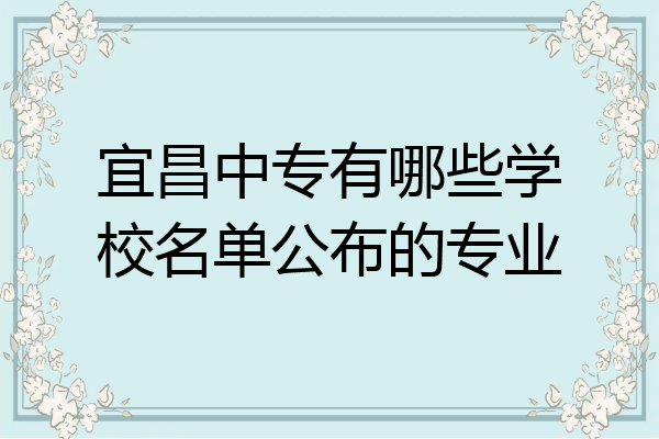 宜昌中专有哪些学校名单公布的专业