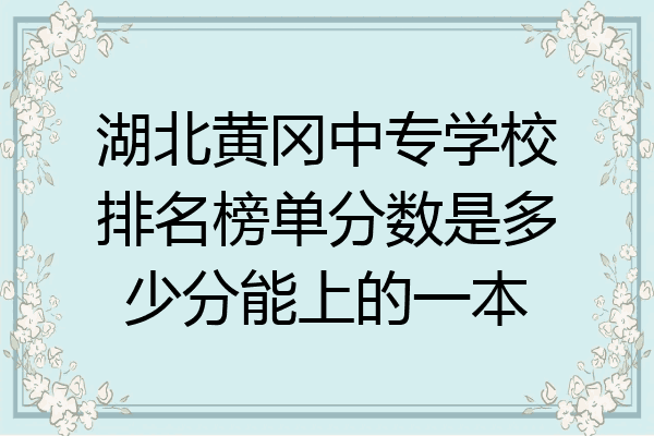 湖北黄冈中专学校排名榜单分数是多少分能上的一本