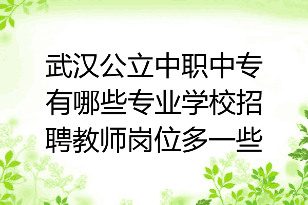 武汉公立中职中专有哪些专业学校招聘教师岗位多一些