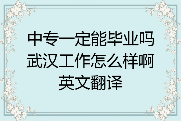 中专一定能毕业吗武汉工作怎么样啊英文翻译