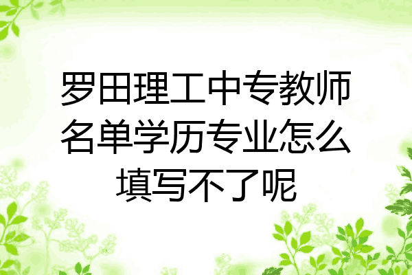 罗田理工中专教师名单学历专业怎么填写不了呢