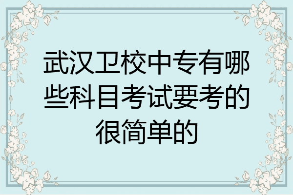 武汉卫校中专有哪些科目考试要考的很简单的
