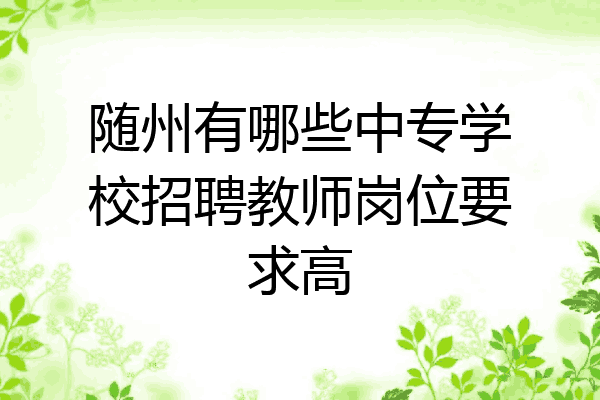 随州有哪些中专学校招聘教师岗位要求高