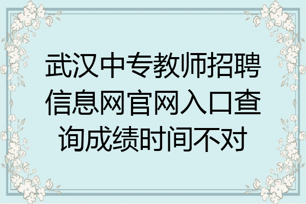 武汉中专教师招聘信息网官网入口查询成绩时间不对