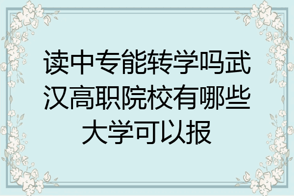读中专能转学吗武汉高职院校有哪些大学可以报