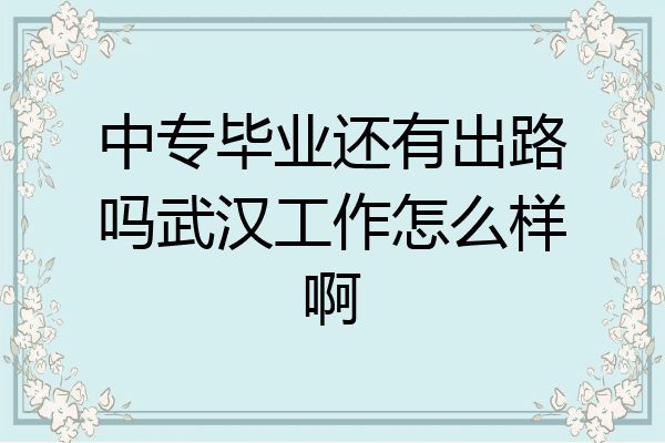 中专毕业还有出路吗武汉工作怎么样啊