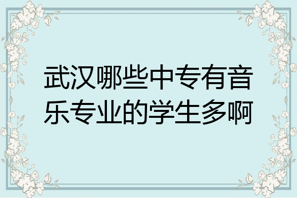 武汉哪些中专有音乐专业的学生多啊