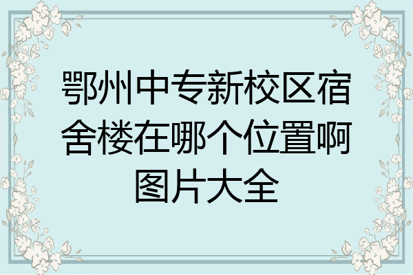 鄂州中专新校区宿舍楼在哪个位置啊图片大全