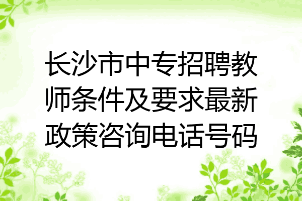 长沙市中专招聘教师条件及要求最新政策咨询电话号码