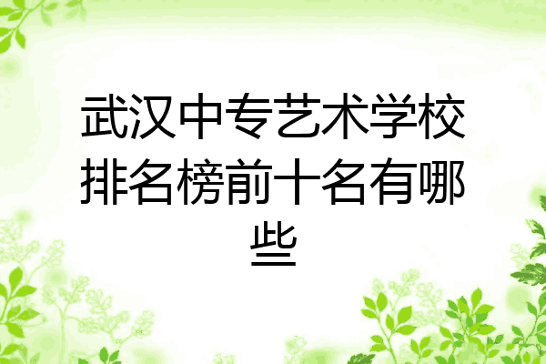 武汉中专艺术学校排名榜前十名有哪些