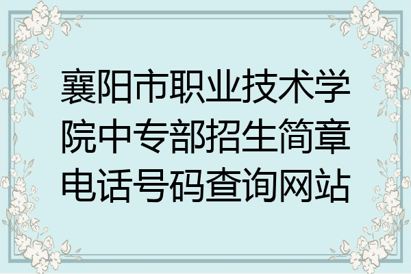 襄阳市职业技术学院中专部招生简章电话号码查询网站