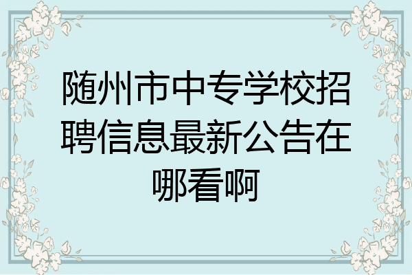 随州市中专学校招聘信息最新公告在哪看啊