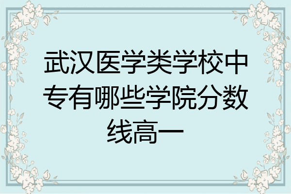 武汉医学类学校中专有哪些学院分数线高一