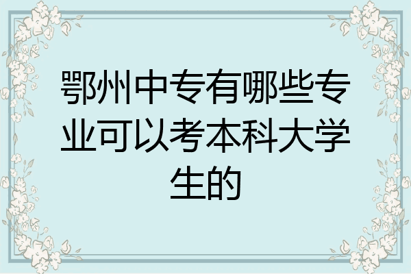 鄂州中专有哪些专业可以考本科大学生的
