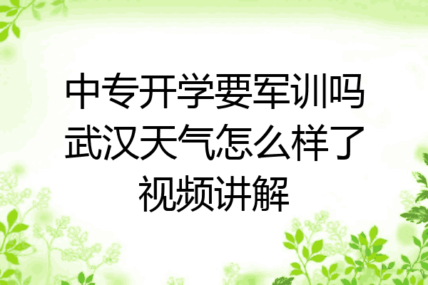 中专开学要军训吗武汉天气怎么样了视频讲解