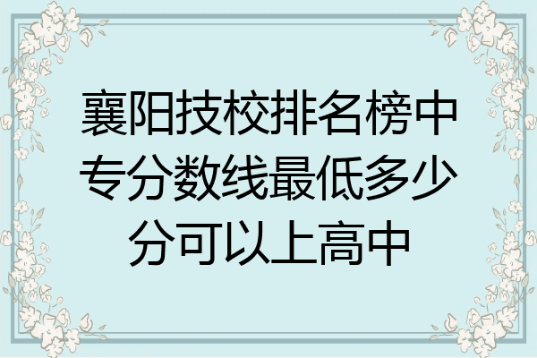 襄阳技校排名榜中专分数线最低多少分可以上高中