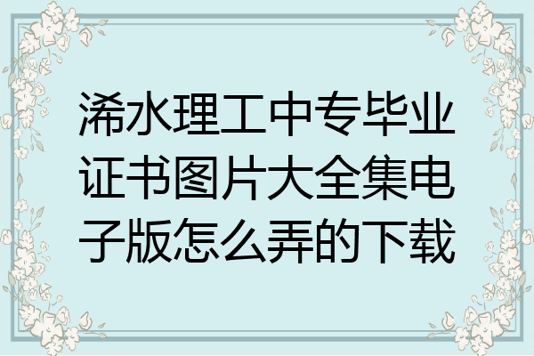 浠水理工中专毕业证书图片大全集电子版怎么弄的下载