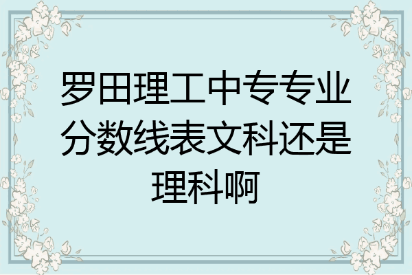 罗田理工中专专业分数线表文科还是理科啊