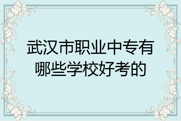 武汉市职业中专有哪些学校好考的