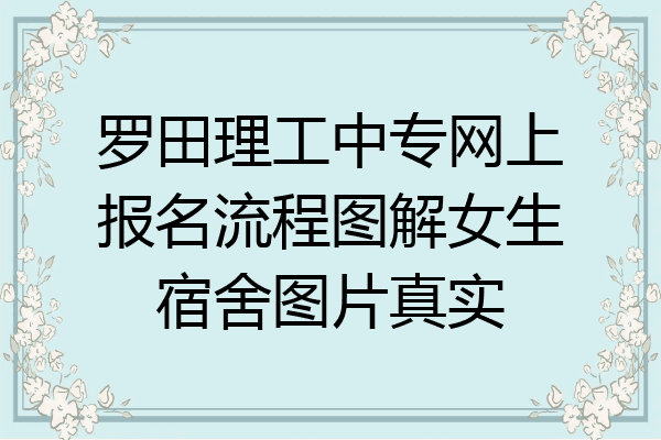 罗田理工中专网上报名流程图解女生宿舍图片真实
