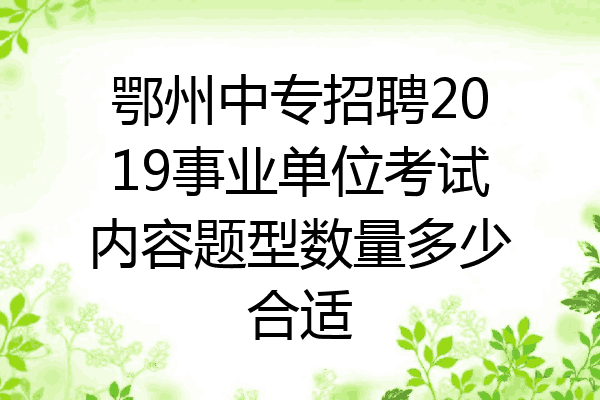 鄂州中专招聘2019事业单位考试内容题型数量多少合适