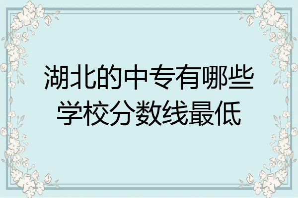 湖北的中专有哪些学校分数线最低
