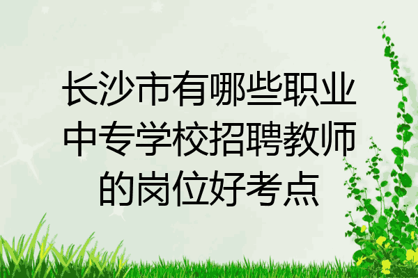 长沙市有哪些职业中专学校招聘教师的岗位好考点