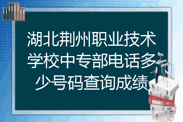 湖北荆州职业技术学校中专部电话多少号码查询成绩