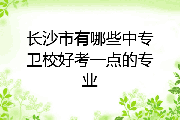 长沙市有哪些中专卫校好考一点的专业