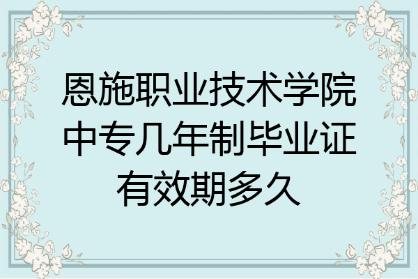 恩施职业技术学院中专几年制毕业证有效期多久