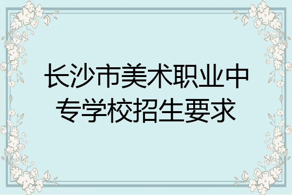 长沙市美术职业中专学校招生要求