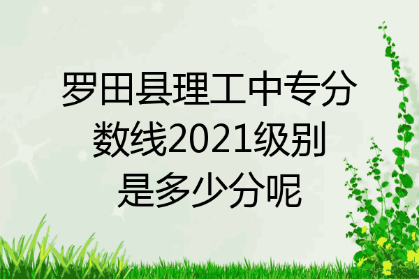 罗田县理工中专分数线2021级别是多少分呢
