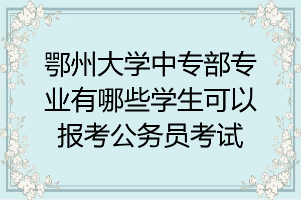 鄂州大学中专部专业有哪些学生可以报考公务员考试