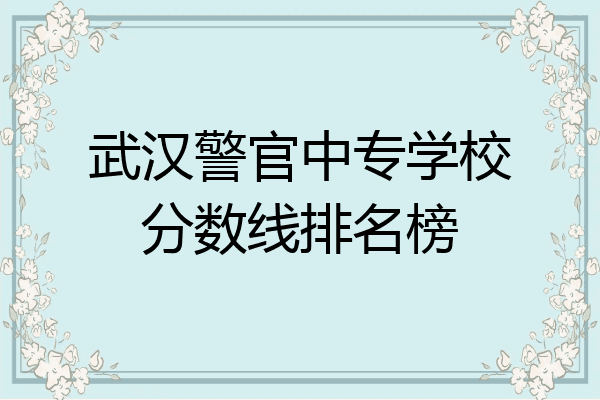 武汉警官中专学校分数线排名榜