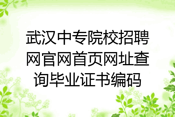 武汉中专院校招聘网官网首页网址查询毕业证书编码