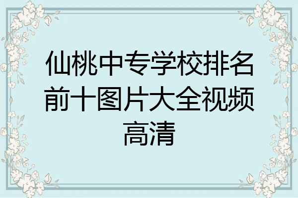 仙桃中专学校排名前十图片大全视频高清